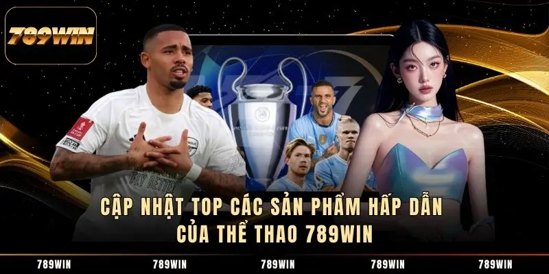 Cập nhật top các sản phẩm hấp dẫn của Thể Thao 789WIN Cập nhật top các sản phẩm hấp dẫn của Thể Thao 789WIN