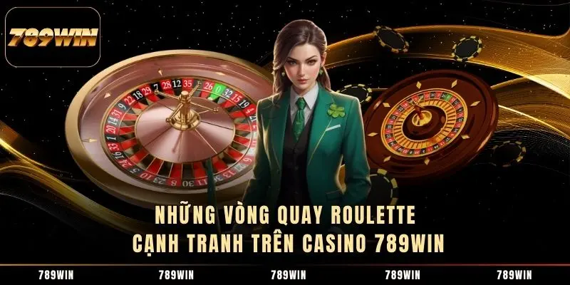 Những vòng quay Roulette cạnh tranh trên Casino 789WIN Những vòng quay Roulette cạnh tranh trên Casino 789WIN