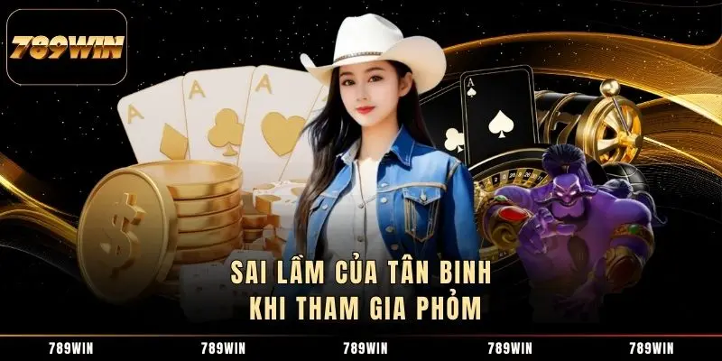 Sai lầm của tân binh khi tham gia Phỏm