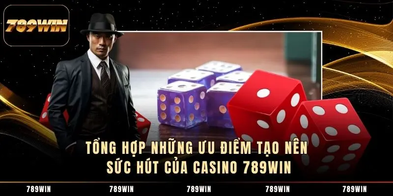 Tổng hợp những ưu điểm tạo nên sức hút của Casino 789WIN Tổng hợp những ưu điểm tạo nên sức hút của Casino 789WIN