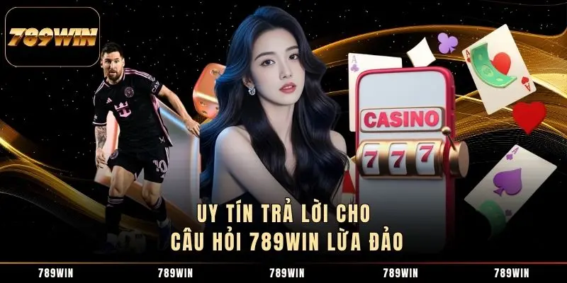Uy tín trả lời cho câu hỏi 789WIN lừa đảo Uy tín trả lời cho câu hỏi 789WIN lừa đảo